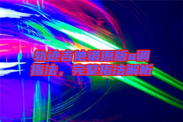 軌跡吉他譜原版a調指法，完整指法解析
