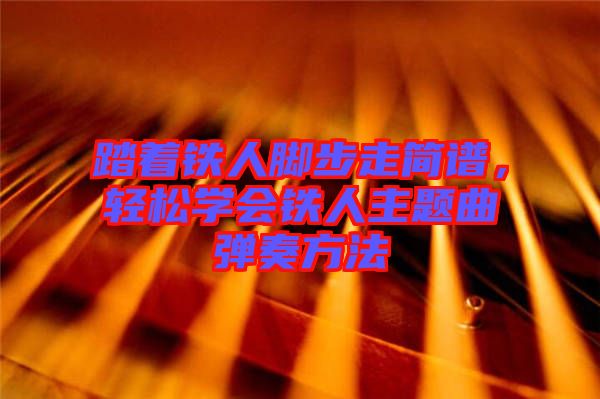 踏著鐵人腳步走簡譜，輕松學(xué)會鐵人主題曲彈奏方法