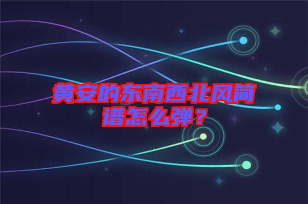 黃安的東南西北風(fēng)簡譜怎么彈？