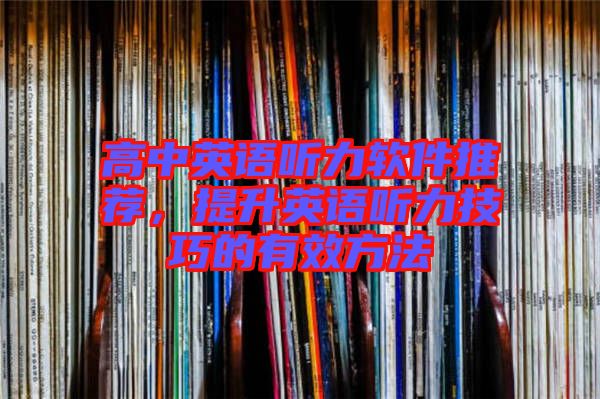 高中英語(yǔ)聽力軟件推薦，提升英語(yǔ)聽力技巧的有效方法