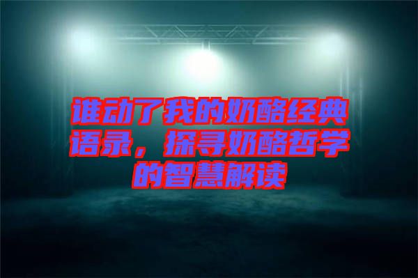 誰(shuí)動(dòng)了我的奶酪經(jīng)典語(yǔ)錄，探尋奶酪哲學(xué)的智慧解讀