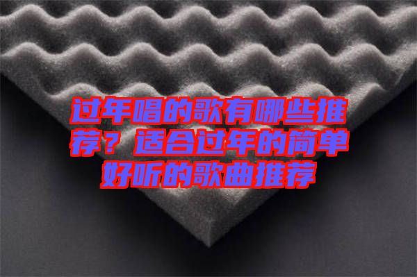 過(guò)年唱的歌有哪些推薦？適合過(guò)年的簡(jiǎn)單好聽(tīng)的歌曲推薦