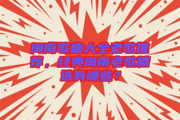 閩南歌曲大全老歌推薦，經(jīng)典閩南老歌精選有哪些？