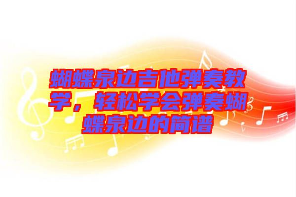 蝴蝶泉邊吉他彈奏教學，輕松學會彈奏蝴蝶泉邊的簡譜