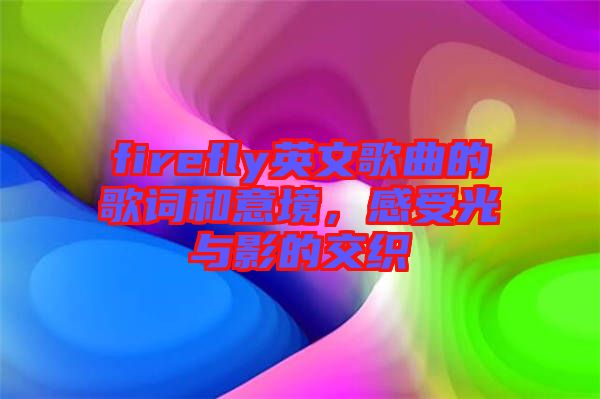 firefly英文歌曲的歌詞和意境，感受光與影的交織