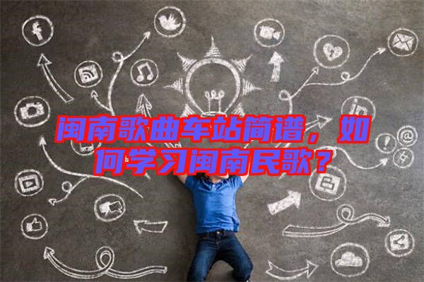 閩南歌曲車站簡(jiǎn)譜，如何學(xué)習(xí)閩南民歌？