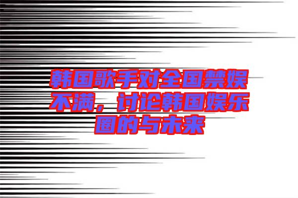 韓國歌手對全國禁娛不滿，討論韓國娛樂圈的與未來