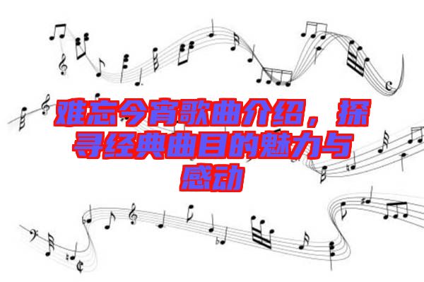 難忘今宵歌曲介紹，探尋經(jīng)典曲目的魅力與感動