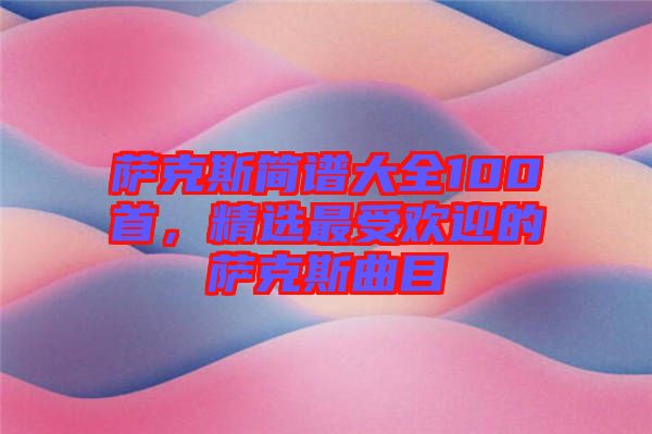 薩克斯簡(jiǎn)譜大全100首，精選最受歡迎的薩克斯曲目