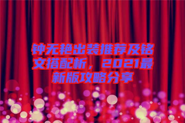 鐘無艷出裝推薦及銘文搭配析，2021最新版攻略分享