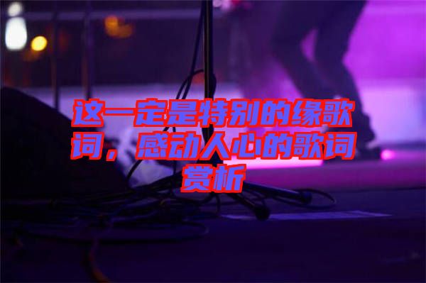 這一定是特別的緣歌詞，感動(dòng)人心的歌詞賞析