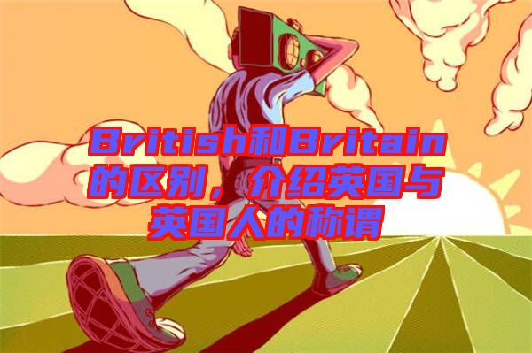 British和Britain的區(qū)別，介紹英國(guó)與英國(guó)人的稱(chēng)謂