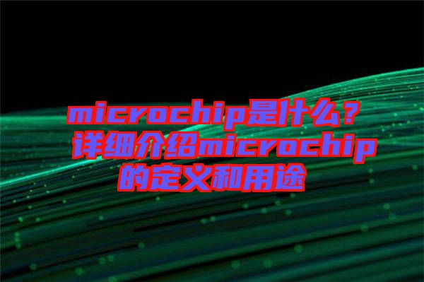 microchip是什么？詳細(xì)介紹microchip的定義和用途