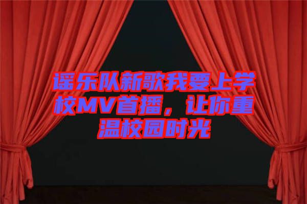 謠樂隊新歌我要上學校MV首播，讓你重溫校園時光