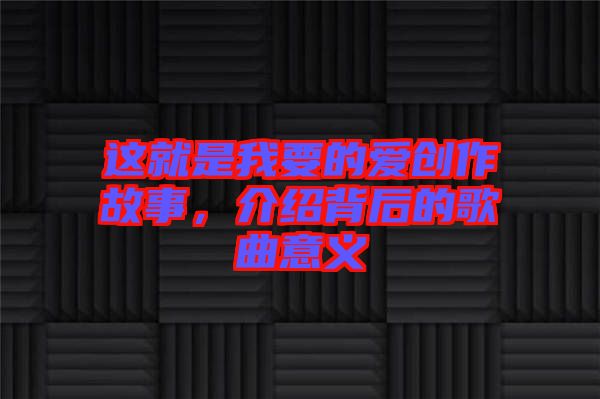 這就是我要的愛創(chuàng)作故事，介紹背后的歌曲意義