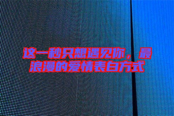 這一秒只想遇見你，最浪漫的愛情表白方式