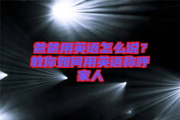 爸爸用英語怎么說？教你如何用英語稱呼家人