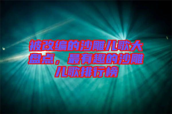 被改編的沙雕兒歌大盤點(diǎn)，最有趣的沙雕兒歌排行榜