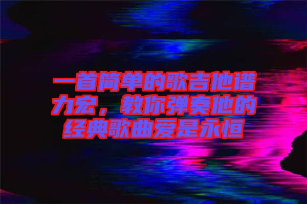一首簡單的歌吉他譜力宏，教你彈奏他的經(jīng)典歌曲愛是永恒