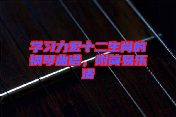 學(xué)習(xí)力宏十二生肖的鋼琴曲譜，附簡(jiǎn)易樂(lè)譜