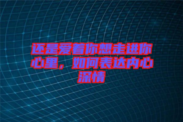還是愛著你想走進(jìn)你心里，如何表達(dá)內(nèi)心深情