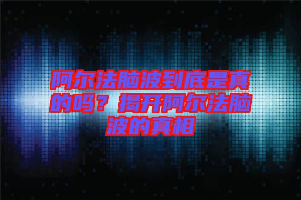阿爾法腦波到底是真的嗎？揭開阿爾法腦波的真相