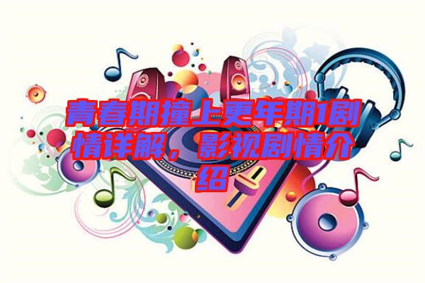 青春期撞上更年期1劇情詳解，影視劇情介紹