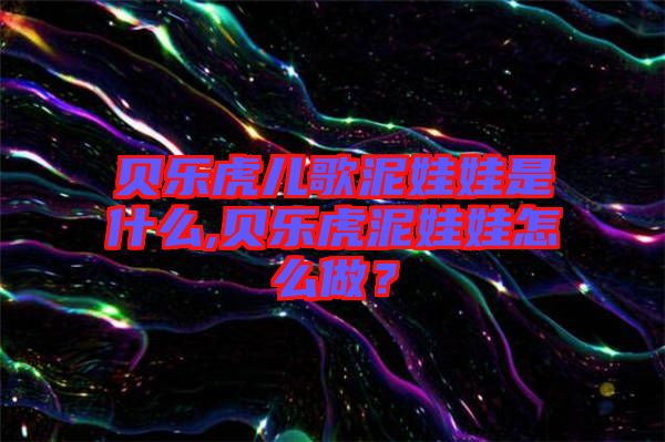 貝樂虎兒歌泥娃娃是什么,貝樂虎泥娃娃怎么做？