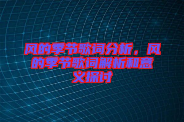 風(fēng)的季節(jié)歌詞分析，風(fēng)的季節(jié)歌詞解析和意義探討