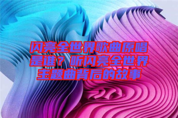 閃亮全世界歌曲原唱是誰？聽閃亮全世界主題曲背后的故事