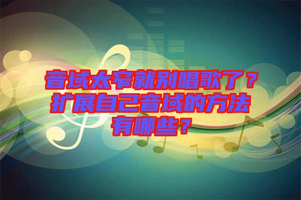 音域太窄就別唱歌了？擴展自己音域的方法有哪些？