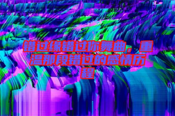 錯過緣錯過你舞曲，重溫那段錯過的感情歷程