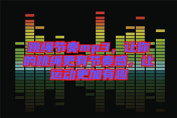 跳繩節(jié)奏mp3，讓你的跳繩更有節(jié)奏感，讓運(yùn)動更加有趣