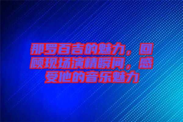 那羅百吉的魅力，回顧現(xiàn)場演精瞬間，感受他的音樂魅力