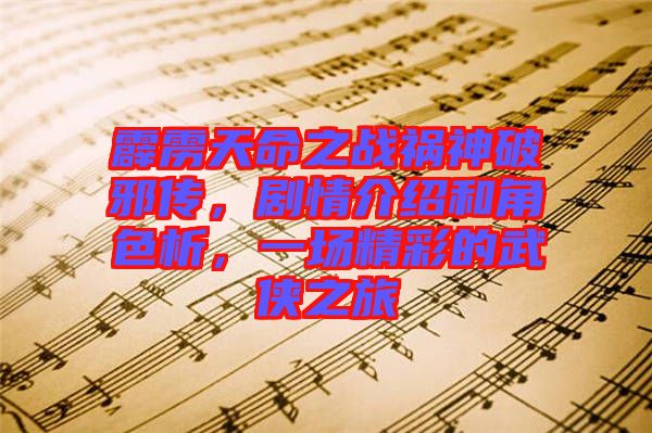 霹靂天命之戰(zhàn)禍神破邪傳，劇情介紹和角色析，一場(chǎng)精彩的武俠之旅