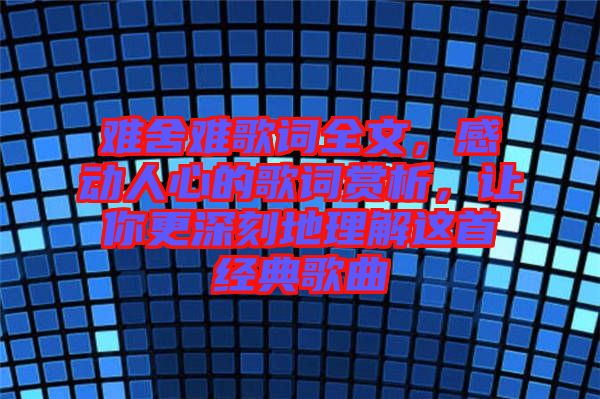難舍難歌詞全文，感動人心的歌詞賞析，讓你更深刻地理解這首經(jīng)典歌曲
