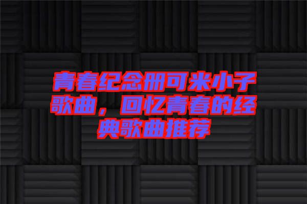 青春紀念冊可米小子歌曲，回憶青春的經典歌曲推薦
