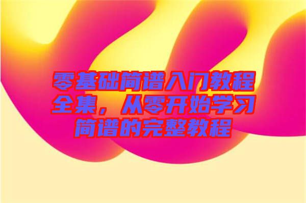 零基礎(chǔ)簡(jiǎn)譜入門(mén)教程全集，從零開(kāi)始學(xué)習(xí)簡(jiǎn)譜的完整教程