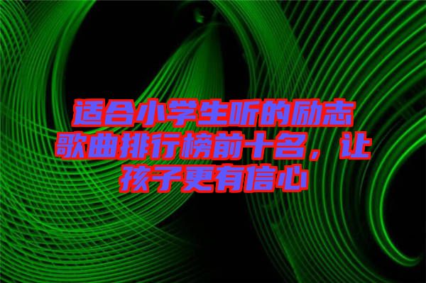 適合小學(xué)生聽的勵(lì)志歌曲排行榜前十名，讓孩子更有信心