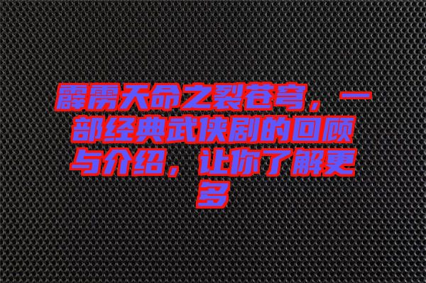 霹靂天命之裂蒼穹，一部經(jīng)典武俠劇的回顧與介紹，讓你了解更多