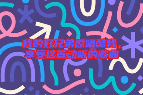 我的好兄弟原唱酷我，享受這首動(dòng)聽(tīng)的歌曲