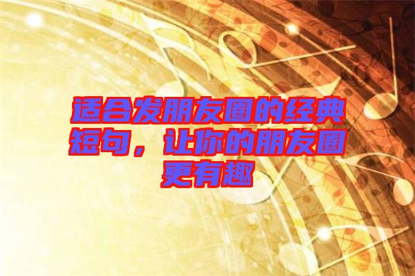 適合發(fā)朋友圈的經(jīng)典短句，讓你的朋友圈更有趣