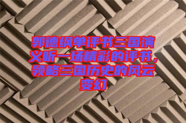郭德綱單評書三國演義聽一場精彩的評書，領(lǐng)略三國歷史的風(fēng)云變幻
