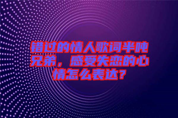 錯過的情人歌詞半噸兄弟，感受失戀的心情怎么表達？