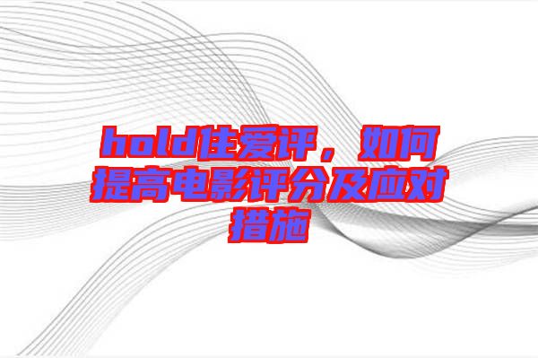 hold住愛評，如何提高電影評分及應(yīng)對措施