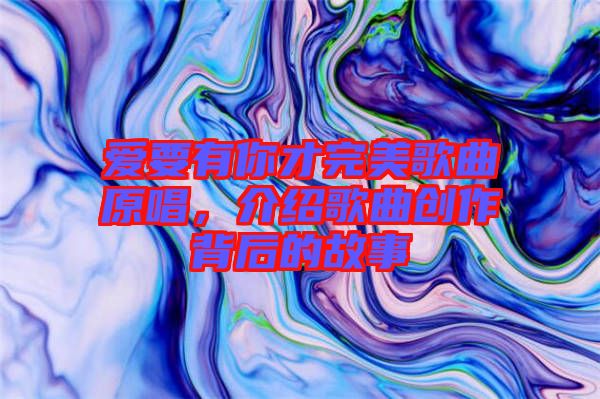 愛要有你才完美歌曲原唱，介紹歌曲創(chuàng)作背后的故事