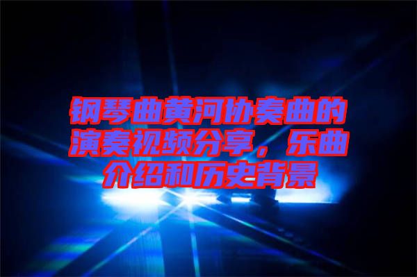 鋼琴曲黃河協(xié)奏曲的演奏視頻分享，樂曲介紹和歷史背景