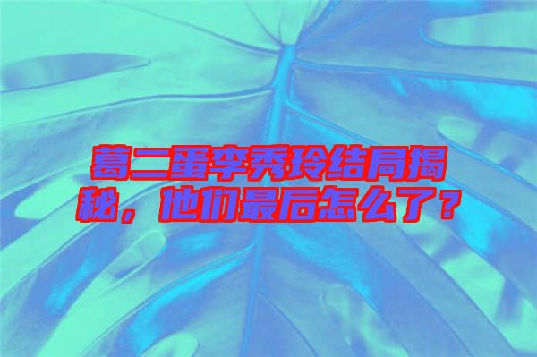 葛二蛋李秀玲結(jié)局揭秘，他們最后怎么了？