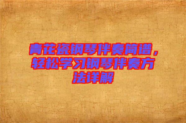 青花瓷鋼琴伴奏簡(jiǎn)譜，輕松學(xué)習(xí)鋼琴伴奏方法詳解