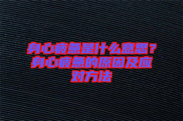 身心疲憊是什么意思？身心疲憊的原因及應對方法